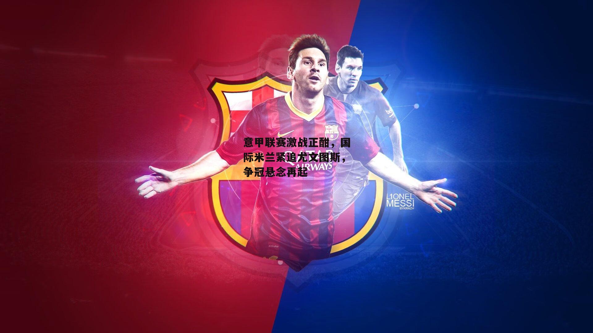 意甲联赛激战正酣，国际米兰紧追尤文图斯，争冠悬念再起